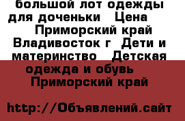 большой лот одежды для доченьки › Цена ­ 700 - Приморский край, Владивосток г. Дети и материнство » Детская одежда и обувь   . Приморский край